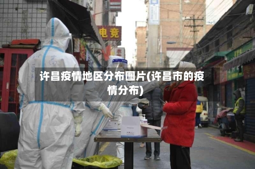 许昌疫情地区分布图片(许昌市的疫情分布)