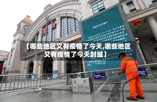 【哪些地区又有疫情了今天,哪些地区又有疫情了今天封城】