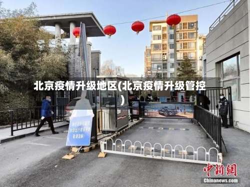 北京疫情升级地区(北京疫情升级管控)