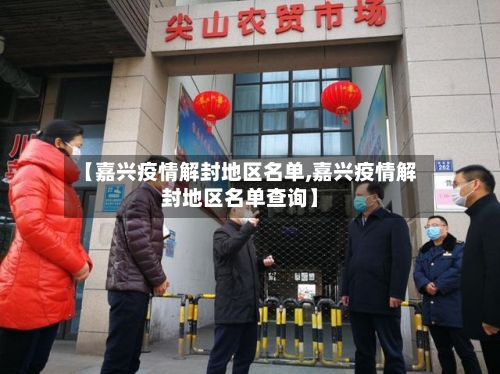 【嘉兴疫情解封地区名单,嘉兴疫情解封地区名单查询】