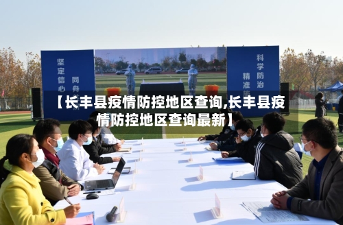 【长丰县疫情防控地区查询,长丰县疫情防控地区查询最新】
