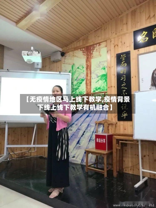 【无疫情地区马上线下教学,疫情背景下线上线下教学有机融合】