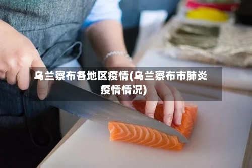 乌兰察布各地区疫情(乌兰察布市肺炎疫情情况)