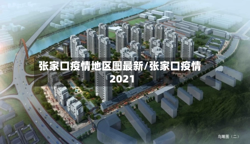 张家口疫情地区图最新/张家口疫情2021