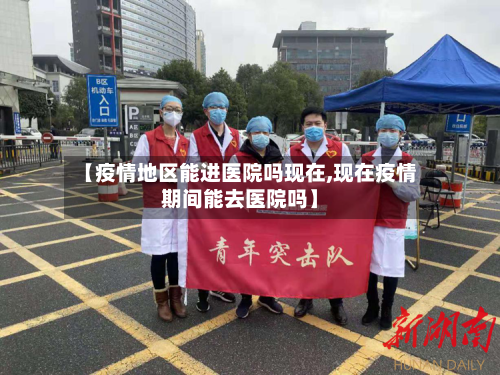 【疫情地区能进医院吗现在,现在疫情期间能去医院吗】
