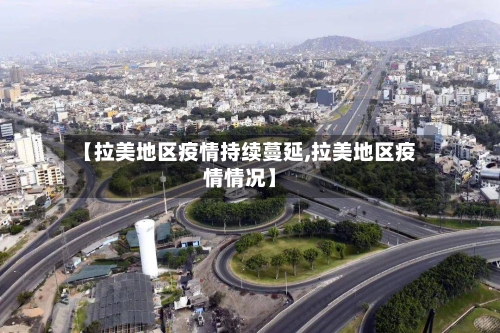 【拉美地区疫情持续蔓延,拉美地区疫情情况】