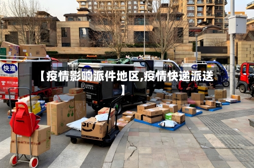 【疫情影响派件地区,疫情快递派送】