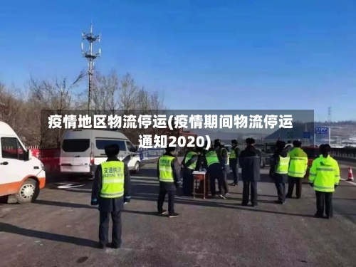 疫情地区物流停运(疫情期间物流停运通知2020)