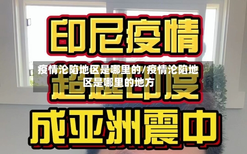 疫情沦陷地区是哪里的/疫情沦陷地区是哪里的地方