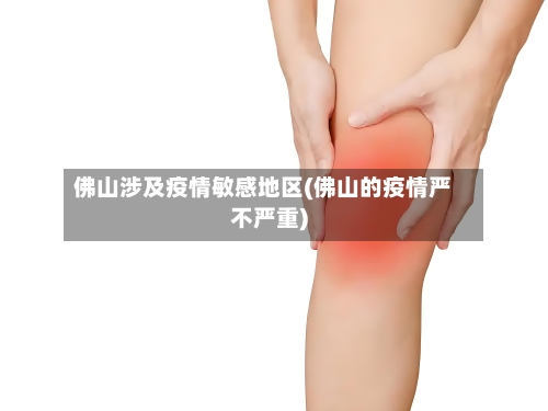 佛山涉及疫情敏感地区(佛山的疫情严不严重)
