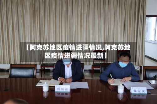 【阿克苏地区疫情进疆情况,阿克苏地区疫情进疆情况最新】