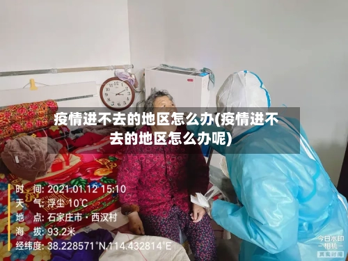 疫情进不去的地区怎么办(疫情进不去的地区怎么办呢)