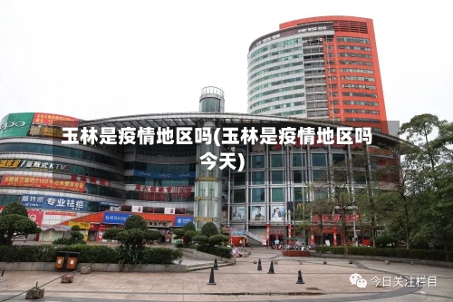 玉林是疫情地区吗(玉林是疫情地区吗今天)