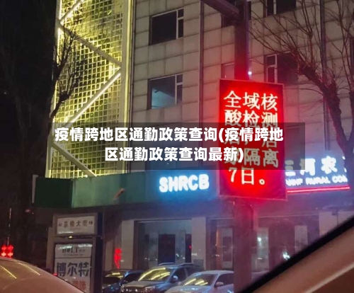 疫情跨地区通勤政策查询(疫情跨地区通勤政策查询最新)