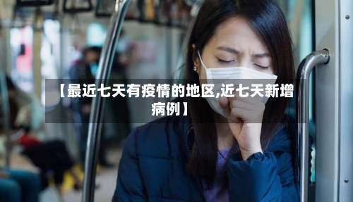 【最近七天有疫情的地区,近七天新增病例】