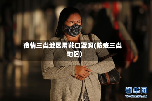 疫情三类地区用戴口罩吗(防疫三类地区)