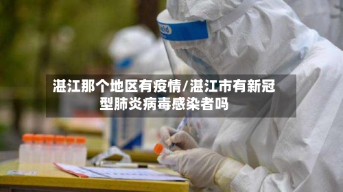 湛江那个地区有疫情/湛江市有新冠型肺炎病毒感染者吗