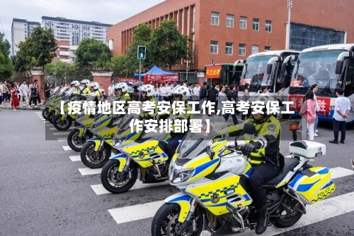 【疫情地区高考安保工作,高考安保工作安排部署】
