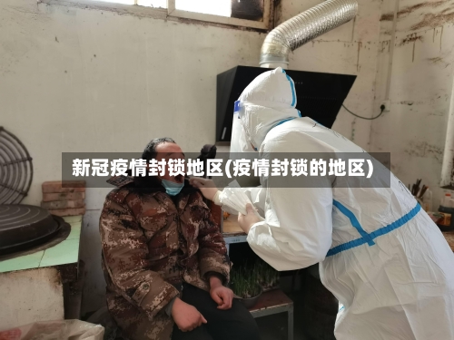 新冠疫情封锁地区(疫情封锁的地区)