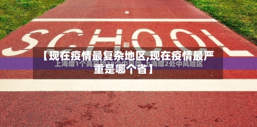 【现在疫情最复杂地区,现在疫情最严重是哪个省】