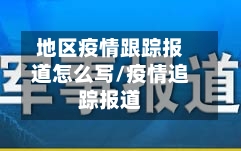 地区疫情跟踪报道怎么写/疫情追踪报道