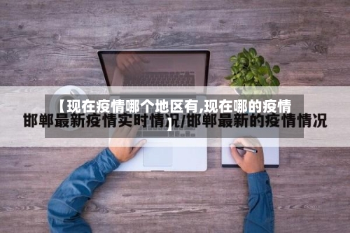 【现在疫情哪个地区有,现在哪的疫情】
