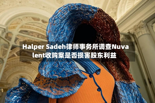 Halper Sadeh律师事务所调查Nuvalent收购案是否损害股东利益