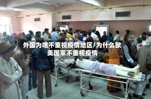 外国为啥不重视疫情地区/为什么欧美国家不重视疫情
