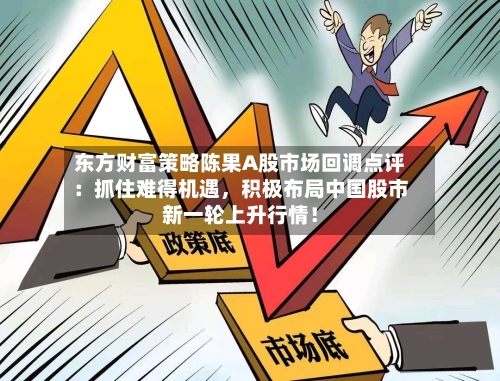 东方财富策略陈果A股市场回调点评:抓住难得机遇,积极布局中国股市新一轮上升行情!