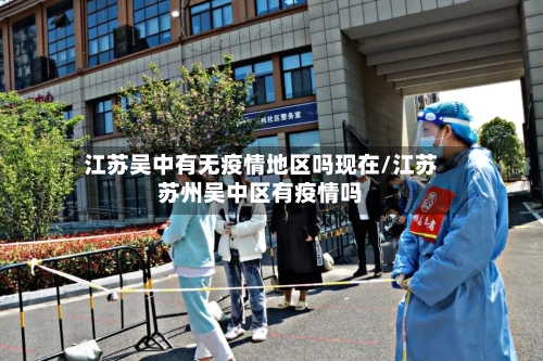 江苏吴中有无疫情地区吗现在/江苏苏州吴中区有疫情吗
