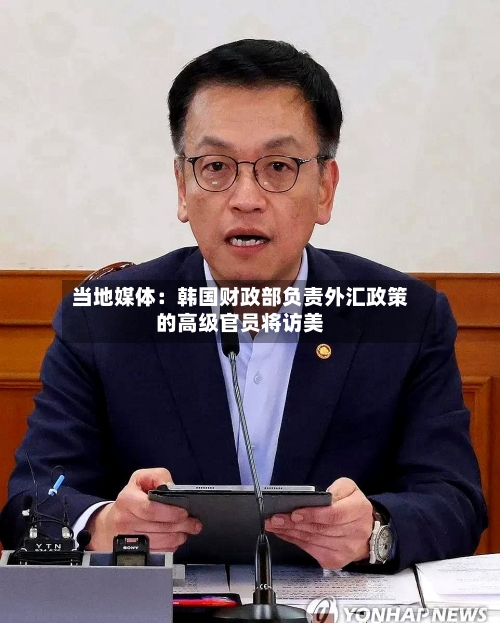 当地媒体：韩国财政部负责外汇政策的高级官员将访美