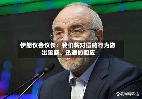 伊朗议会议长：我们将对侵略行为做出果断、迅速的回应