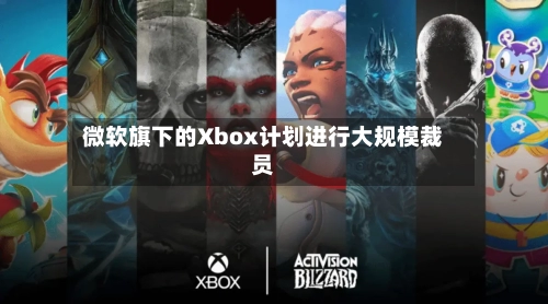 微软旗下的Xbox计划进行大规模裁员