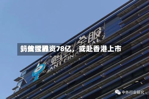 蚂蚁世界，传拟融资78亿，或赴香港上市