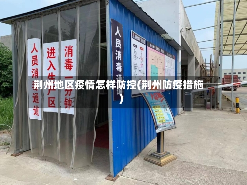 荆州地区疫情怎样防控(荆州防疫措施)-第1张图片