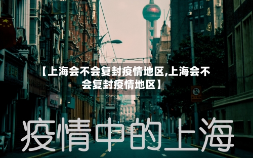 【上海会不会复封疫情地区,上海会不会复封疫情地区】