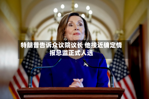 特朗普告诉众议院议长 他接近确定情报总监正式人选