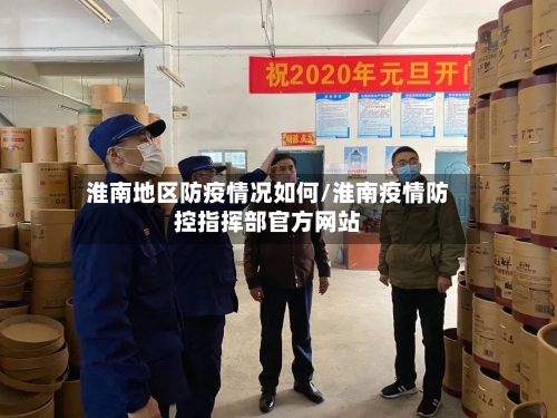 淮南地区防疫情况如何/淮南疫情防控指挥部官方网站