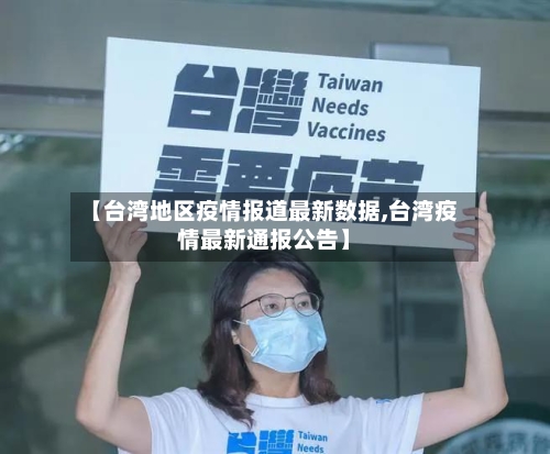 【台湾地区疫情报道最新数据,台湾疫情最新通报公告】