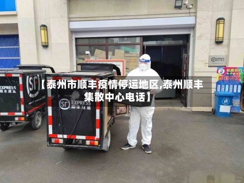 【泰州市顺丰疫情停运地区,泰州顺丰集散中心电话】