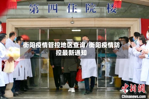 衡阳疫情管控地区查询/衡阳疫情防控最新通知
