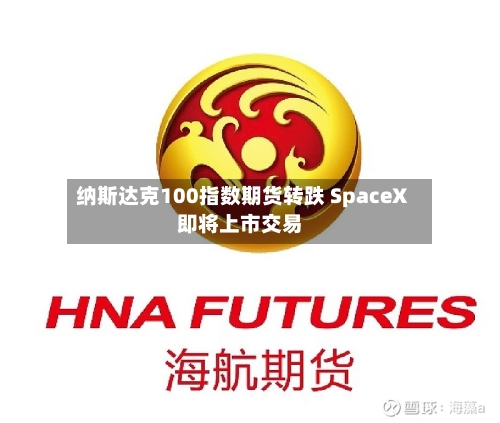 纳斯达克100指数期货转跌 SpaceX即将上市交易