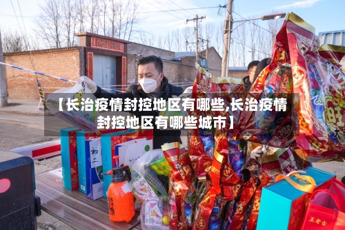 【长治疫情封控地区有哪些,长治疫情封控地区有哪些城市】