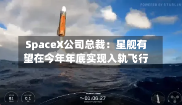 SpaceX公司总裁：星舰有望在今年年底实现入轨飞行