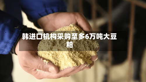 韩进口机构采购至多6万吨大豆粕