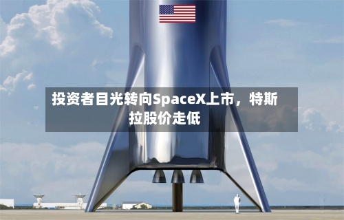 投资者目光转向SpaceX上市,特斯拉股价走低