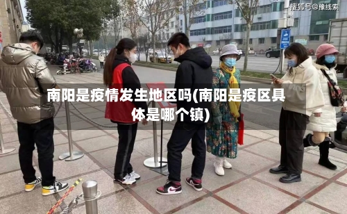 南阳是疫情发生地区吗(南阳是疫区具体是哪个镇)