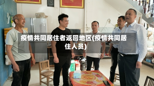 疫情共同居住者返回地区(疫情共同居住人员)