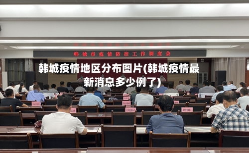 韩城疫情地区分布图片(韩城疫情最新消息多少例了)