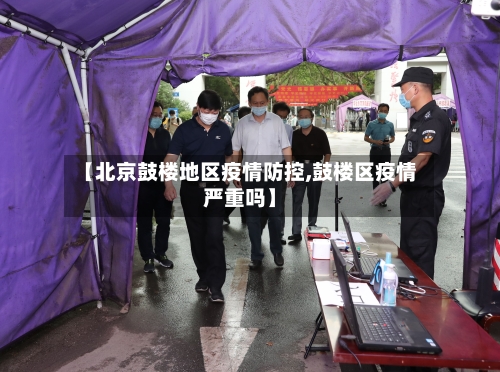 【北京鼓楼地区疫情防控,鼓楼区疫情严重吗】